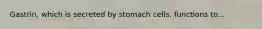 Gastrin, which is secreted by stomach cells, functions to...