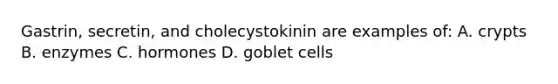 Gastrin, secretin, and cholecystokinin are examples of: A. crypts B. enzymes C. hormones D. goblet cells