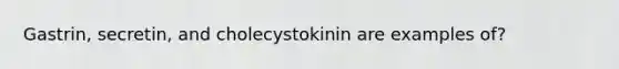 Gastrin, secretin, and cholecystokinin are examples of?