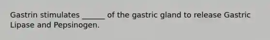 Gastrin stimulates ______ of the gastric gland to release Gastric Lipase and Pepsinogen.