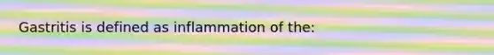 Gastritis is defined as inflammation of the:
