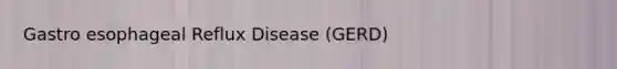 Gastro esophageal Reflux Disease (GERD)