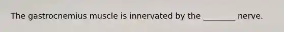 The gastrocnemius muscle is innervated by the ________ nerve.