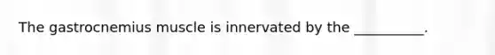 The gastrocnemius muscle is innervated by the __________.