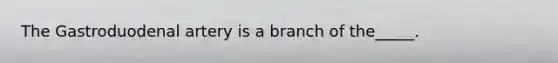 The Gastroduodenal artery is a branch of the_____.