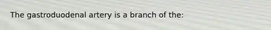 The gastroduodenal artery is a branch of the: