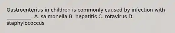 Gastroenteritis in children is commonly caused by infection with __________. A. salmonella B. hepatitis C. rotavirus D. staphylococcus