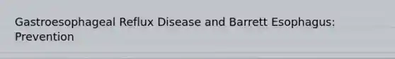 Gastroesophageal Reflux Disease and Barrett Esophagus: Prevention