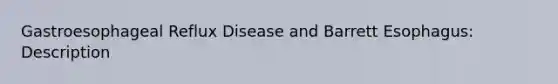 Gastroesophageal Reflux Disease and Barrett Esophagus: Description