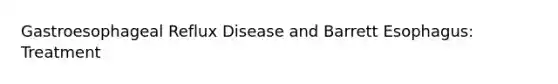 Gastroesophageal Reflux Disease and Barrett Esophagus: Treatment