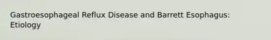 Gastroesophageal Reflux Disease and Barrett Esophagus: Etiology