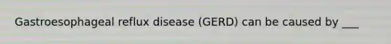 Gastroesophageal reflux disease (GERD) can be caused by ___