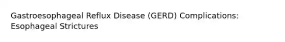 Gastroesophageal Reflux Disease (GERD)​ Complications: Esophageal Strictures​