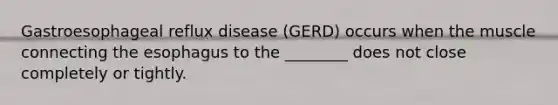 Gastroesophageal reflux disease (GERD) occurs when the muscle connecting the esophagus to the ________ does not close completely or tightly.