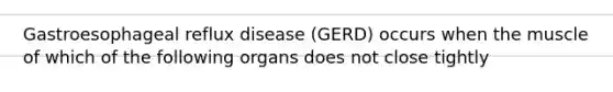 Gastroesophageal reflux disease (GERD) occurs when the muscle of which of the following organs does not close tightly