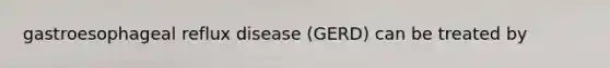 gastroesophageal reflux disease (GERD) can be treated by