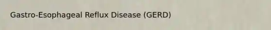 Gastro-Esophageal Reflux Disease (GERD)