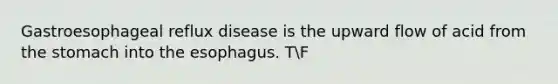 Gastroesophageal reflux disease is the upward flow of acid from the stomach into the esophagus. TF