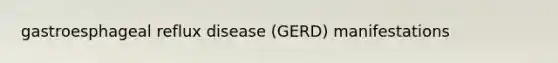 gastroesphageal reflux disease (GERD) manifestations