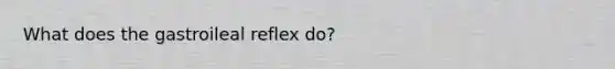 What does the gastroileal reflex do?