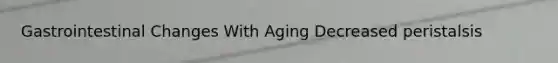 Gastrointestinal Changes With Aging Decreased peristalsis