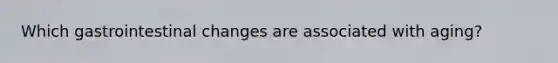 Which gastrointestinal changes are associated with aging?
