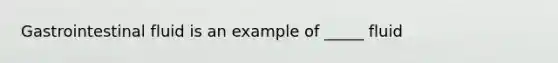 Gastrointestinal fluid is an example of _____ fluid