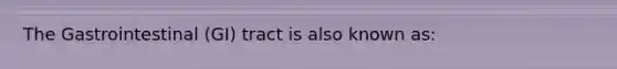 The Gastrointestinal (GI) tract is also known as: