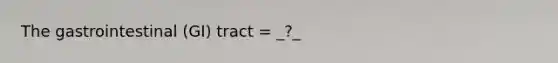 The gastrointestinal (GI) tract = _?_