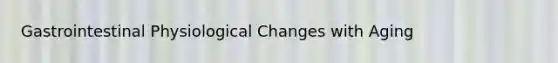 Gastrointestinal Physiological Changes with Aging