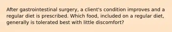 After gastrointestinal surgery, a client's condition improves and a regular diet is prescribed. Which food, included on a regular diet, generally is tolerated best with little discomfort?