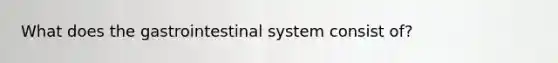 What does the gastrointestinal system consist of?