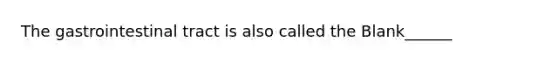 The gastrointestinal tract is also called the Blank______