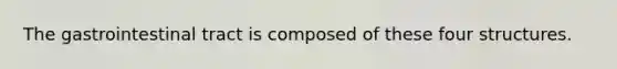 The gastrointestinal tract is composed of these four structures.