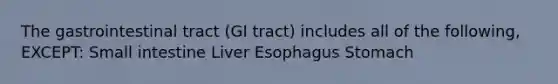 The gastrointestinal tract (GI tract) includes all of the following, EXCEPT: Small intestine Liver Esophagus Stomach