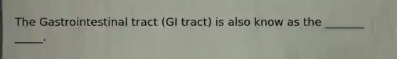 The Gastrointestinal tract (GI tract) is also know as the _______ _____.