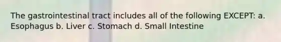 The gastrointestinal tract includes all of the following EXCEPT: a. Esophagus b. Liver c. Stomach d. Small Intestine