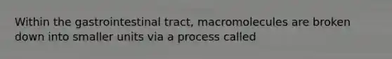 Within the gastrointestinal tract, macromolecules are broken down into smaller units via a process called