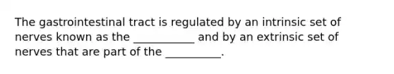 The gastrointestinal tract is regulated by an intrinsic set of nerves known as the ___________ and by an extrinsic set of nerves that are part of the __________.