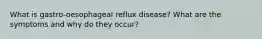 What is gastro-oesophageal reflux disease? What are the symptoms and why do they occur?