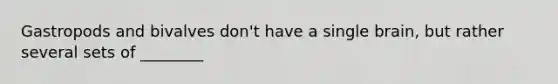 Gastropods and bivalves don't have a single brain, but rather several sets of ________