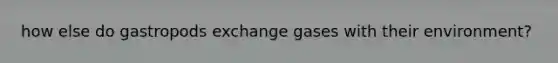 how else do gastropods exchange gases with their environment?