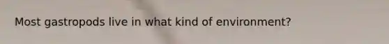 Most gastropods live in what kind of environment?