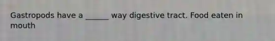 Gastropods have a ______ way digestive tract. Food eaten in mouth