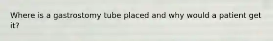 Where is a gastrostomy tube placed and why would a patient get it?