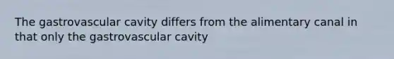 The gastrovascular cavity differs from the alimentary canal in that only the gastrovascular cavity