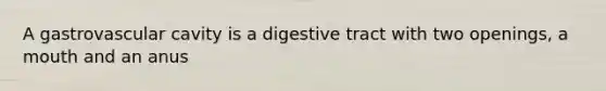 A gastrovascular cavity is a digestive tract with two openings, a mouth and an anus