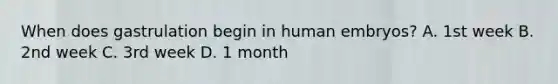 When does gastrulation begin in human embryos? A. 1st week B. 2nd week C. 3rd week D. 1 month