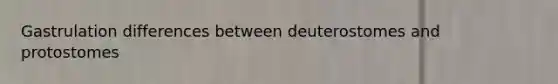Gastrulation differences between deuterostomes and protostomes
