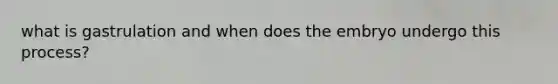 what is gastrulation and when does the embryo undergo this process?